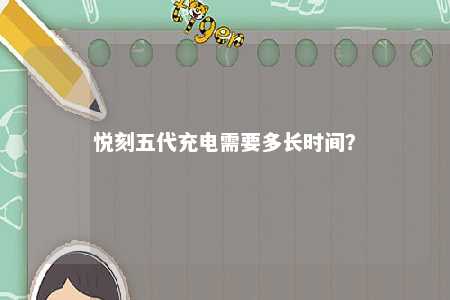 悦刻五代充电需要多长时间？ 